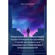Постер книги Антропологическая экономика: психологические инструменты «тонкой настройки» для современных управленцев и предпринимателей