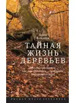 Петер Воллебен - Тайная жизнь деревьев. Что они чувствуют, как они общаются – открытие сокровенного мира