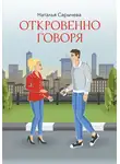 Наталья Сарычева - Откровенно говоря