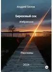 Андрей Белов - Березовый сок. Избранное. Рассказы