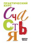 Джон Кехо - Практический курс счастья