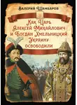 Валерий Шамбаров - Как Царь Алексей Михайлович и Богдан Хмельницкий Украину освободили