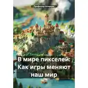 Постер книги В мире пикселей: Как игры меняют наш мир