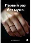 Андрей Глубокой - Первый раз без мужа