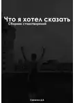 Даниил Савченко - Что я хочу сказать: Сборник Стихотворений