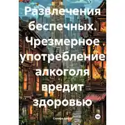 Постер книги Развлечения беспечных. Чрезмерное употребление алкоголя вредит здоровью