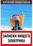 Василий Резисторов - Записки нищего электрика