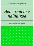 Алексей Писаренко - Экология для чайников. Как сделать мир лучше