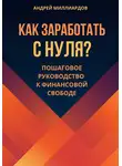 Андрей Миллиардов - Как заработать с нуля? Пошаговое руководство к финансовой свободе