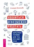 Ольмира Беланкова - Уволиться невозможно работать. Карьерная терапия для тех, кто ищет себя
