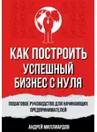 Андрей Миллиардов - Как построить успешный бизнес с нуля. Пошаговое руководство для начинающих предпринимателей