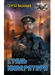 Сергей Васильев - Император из стали: Сталь императора