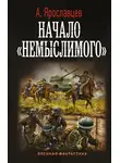 Александр Ярославцев - Начало «Немыслимого»