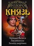 Александр Прозоров - Князь: Зеркало Велеса. Заклинатель. Золото мертвых (сборник)