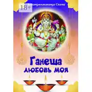 Постер книги Ганеша – любовь моя! Ганеша ведёт тебя к Высшей Реализации!