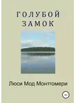 Люси Мод Монтгомери - Голубой замок