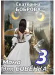 Екатерина Боброва - Мама для Совенка. Часть 3
