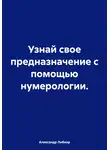 Александр Либиэр - Узнай свое предназначение с помощью нумерологии