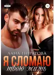 Лана Пиратова - Я сломаю твою жизнь