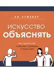 Ли ЛеФевер - Искусство объяснять. Как сделать так, чтобы вас понимали с полуслова