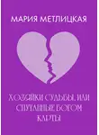 Мария Метлицкая - Хозяйки судьбы, или Спутанные богом карты