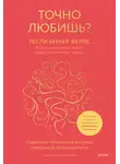 Лесли Беккер-Фелпс - Точно любишь? Надежные отношения вопреки тревожной привязанности