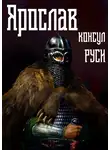 Михаил Ланцов - Ярослав. Том 3. Консул Руси