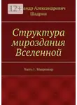 Александр Шадрин - Структура мироздания Вселенной. Часть 1. Микромир