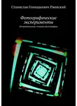 Станислав Ржевский - Фотографические эксперименты. Нетривиальные техники фотографии