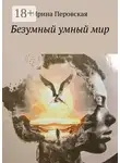 Ирина Перовская - Безумный умный мир