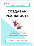 Ирина Захарьина - Создавай реальность. Как изменить жизнь через осознанное внедрение привычек