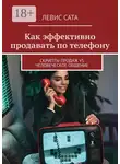 Левис Сата - Как эффективно продавать по телефону. Cкрипты продаж vs человеческое общение