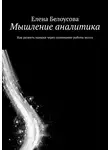 Елена Белоусова - Мышление аналитика. Как развить навыки через понимание работы мозга