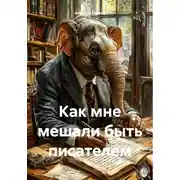 Постер книги Как мне мешали быть писателем