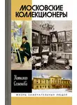 Наталия Семенова - Московские коллекционеры: С. И. Щукин, И. А. Морозов, И. С. Остроухов. Три судьбы, три истории увлечений
