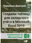 Дмитрий Пермяков - Создаём таблицу для складского учёта в Microsoft Excel 2010. Самоучитель по Microsoft Excel