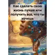 Постер книги Как сделать свою жизнь лучше или получить все, что ты хочешь