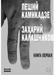 Захарий Калашников - Пеший камикадзе. Книга первая