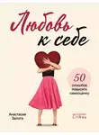 Анастасия Залога - Любовь к себе. 50 способов повысить самооценку
