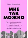 Мария Канунникова - Мне так можно. Книга про то, как я начала ценить себя без причины и достигаторства