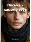 Артем Дятлов - Письма к самому себе