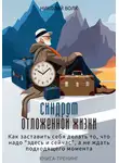 Николай Волк - Синдром отложенной жизни. Как заставить себя делать то, что надо «здесь и сейчас», а не ждать подходящего момента. Книга-тренинг