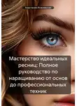 Анастасия Инжиевская - Мастерство идеальных ресниц: Полное руководство по наращиванию от основ до профессиональных техник
