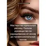 Постер книги Мастерство идеальных ресниц: Полное руководство по наращиванию от основ до профессиональных техник
