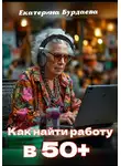 Екатерина Бурдаева - Как найти работу в 50+