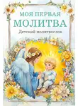 Молитвы, молебны, богослужения - Моя первая молитва: детский молитвослов