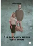 Мария Любимова - Я не смогу жить, если не будем вместе