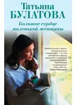 Татьяна Булатова - Большое сердце маленькой женщины
