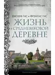 Фрэнсис Гис - Жизнь в средневековой деревне