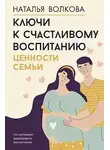 Наталья Волкова - Ключи к счастливому воспитанию. Ценности семьи